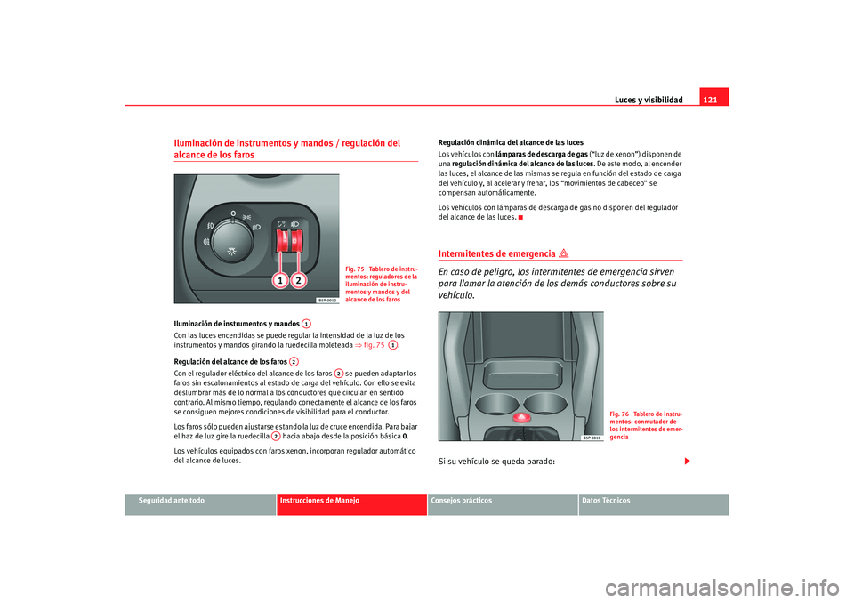 Seat Altea XL 2006 Manual de instrucciones (in Spanish) Luces y visibilidad121
Seguridad ante todo
Instrucciones de Manejo
Consejos prácticos
Datos Técnicos
Iluminación de instrumentos y mandos / regulación del alcance de los faros Iluminación de inst Seat Altea XL 2006 Manual de instrucciones (in Spanish) Luces y visibilidad121
Seguridad ante todo
Instrucciones de Manejo
Consejos prácticos
Datos Técnicos
Iluminación de instrumentos y mandos / regulación del alcance de los faros Iluminación de inst