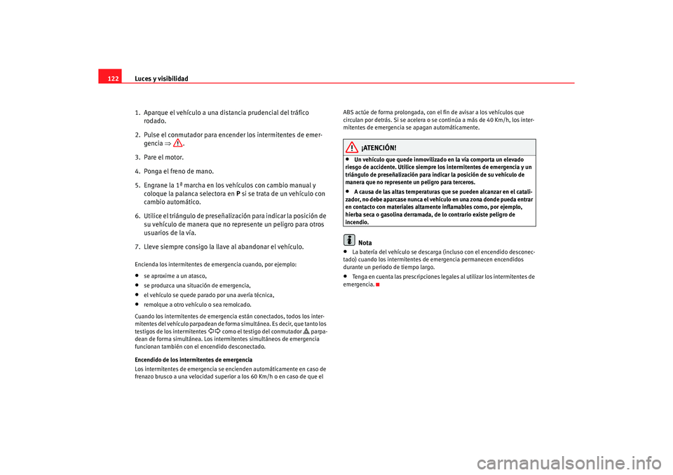 Seat Altea XL 2006 Manual de instrucciones (in Spanish) Luces y visibilidad
122
1. Aparque el vehículo a una di stancia prudencial del tráfico
rodado.
2. Pulse el conmutador para encender los intermitentes de emer- gencia ⇒.
3. Pare el motor.
4. Po Seat Altea XL 2006 Manual de instrucciones (in Spanish) Luces y visibilidad
122
1. Aparque el vehículo a una di stancia prudencial del tráfico
rodado.
2. Pulse el conmutador para encender los intermitentes de emer- gencia ⇒.
3. Pare el motor.
4. Po