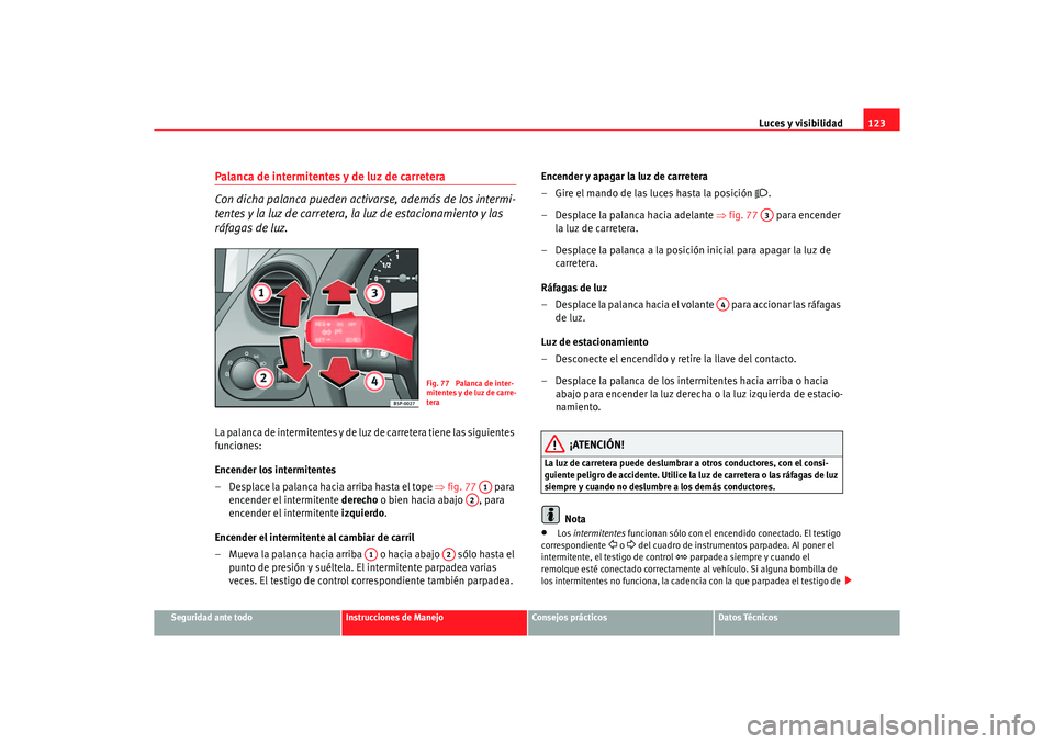 Seat Altea XL 2006 Manual de instrucciones (in Spanish) Luces y visibilidad123
Seguridad ante todo
Instrucciones de Manejo
Consejos prácticos
Datos Técnicos
Palanca de intermitentes y de luz de carretera
Con dicha palanca pueden activarse, además de los Seat Altea XL 2006 Manual de instrucciones (in Spanish) Luces y visibilidad123
Seguridad ante todo
Instrucciones de Manejo
Consejos prácticos
Datos Técnicos
Palanca de intermitentes y de luz de carretera
Con dicha palanca pueden activarse, además de los