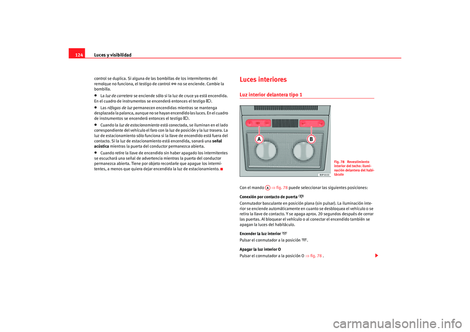 Seat Altea XL 2006 Manual de instrucciones (in Spanish) Luces y visibilidad
124control se duplica. Si alguna de las bombillas de los intermitentes del
remolque no funciona, el testigo de control
no se enciende. Cambie la
bombilla.
•
La luz de car Seat Altea XL 2006 Manual de instrucciones (in Spanish) Luces y visibilidad
124control se duplica. Si alguna de las bombillas de los intermitentes del
remolque no funciona, el testigo de control
no se enciende. Cambie la
bombilla.
•
La luz de car