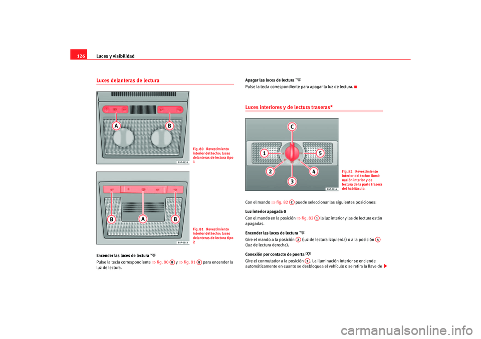Seat Altea XL 2006 Manual de instrucciones (in Spanish) Luces y visibilidad
126Luces delanteras de lectura Encender las luces de lectura
Pulse la tecla correspondiente ⇒fig. 80 y ⇒fig. 81 para encender la
luz de lectura. Apagar las luces de Seat Altea XL 2006 Manual de instrucciones (in Spanish) Luces y visibilidad
126Luces delanteras de lectura Encender las luces de lectura
Pulse la tecla correspondiente ⇒fig. 80 y ⇒fig. 81 para encender la
luz de lectura. Apagar las luces de