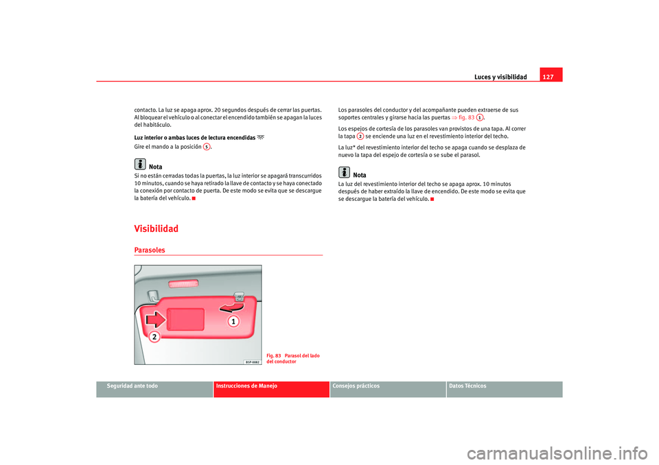 Seat Altea XL 2006 Manual de instrucciones (in Spanish) Luces y visibilidad127
Seguridad ante todo
Instrucciones de Manejo
Consejos prácticos
Datos Técnicos
contacto. La luz se apaga aprox. 20 segundos después de cerrar las puertas.
Al bloquear el veh Seat Altea XL 2006 Manual de instrucciones (in Spanish) Luces y visibilidad127
Seguridad ante todo
Instrucciones de Manejo
Consejos prácticos
Datos Técnicos
contacto. La luz se apaga aprox. 20 segundos después de cerrar las puertas.
Al bloquear el veh