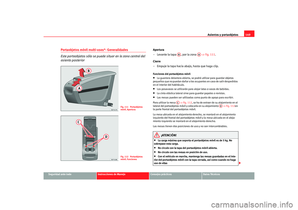 Seat Altea XL 2006 Manual de instrucciones (in Spanish) Asientos y portaobjetos149
Seguridad ante todo
Instrucciones de Manejo
Consejos prácticos
Datos Técnicos
Portaobjetos móvil multi-usos*- Generalidades
Este portaobjetos sólo se puede situar en la Seat Altea XL 2006 Manual de instrucciones (in Spanish) Asientos y portaobjetos149
Seguridad ante todo
Instrucciones de Manejo
Consejos prácticos
Datos Técnicos
Portaobjetos móvil multi-usos*- Generalidades
Este portaobjetos sólo se puede situar en la