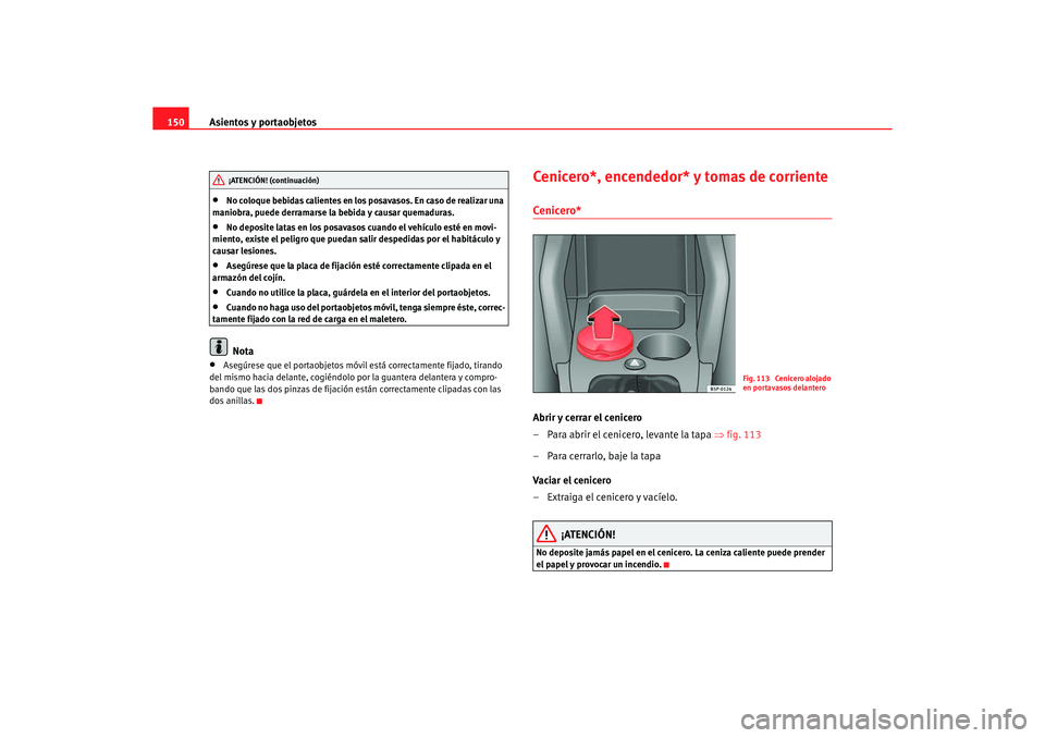 Seat Altea XL 2006 Manual de instrucciones (in Spanish) Asientos y portaobjetos
150•
No coloque bebidas calientes en los posavasos. En caso de realizar una
maniobra, puede derramarse la bebida y causar quemaduras.
•
No deposite latas en los posavasos Seat Altea XL 2006 Manual de instrucciones (in Spanish) Asientos y portaobjetos
150•
No coloque bebidas calientes en los posavasos. En caso de realizar una
maniobra, puede derramarse la bebida y causar quemaduras.
•
No deposite latas en los posavasos