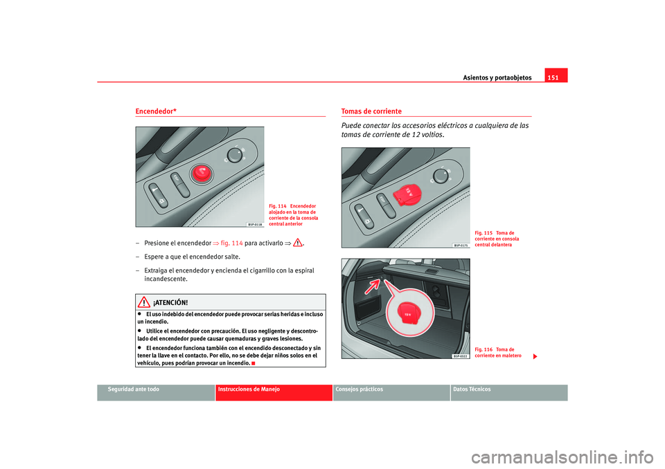 Seat Altea XL 2006 Manual de instrucciones (in Spanish) Asientos y portaobjetos151
Seguridad ante todo
Instrucciones de Manejo
Consejos prácticos
Datos Técnicos
Encendedor* – Presione el encendedor ⇒fig. 114 para activarlo ⇒.
– Espere a que el e Seat Altea XL 2006 Manual de instrucciones (in Spanish) Asientos y portaobjetos151
Seguridad ante todo
Instrucciones de Manejo
Consejos prácticos
Datos Técnicos
Encendedor* – Presione el encendedor ⇒fig. 114 para activarlo ⇒.
– Espere a que el e