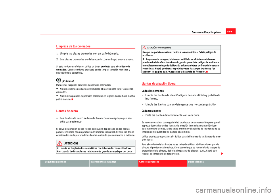 Seat Altea XL 2006 Manual de instrucciones (in Spanish) Conservación y limpieza207
Seguridad ante todo
Instrucciones de Manejo
Consejos prácticos
Datos Técnicos
Limpieza de los cromados1. Limpie las piezas cromadas con un paño húmedo.
2. Las piezas Seat Altea XL 2006 Manual de instrucciones (in Spanish) Conservación y limpieza207
Seguridad ante todo
Instrucciones de Manejo
Consejos prácticos
Datos Técnicos
Limpieza de los cromados1. Limpie las piezas cromadas con un paño húmedo.
2. Las piezas