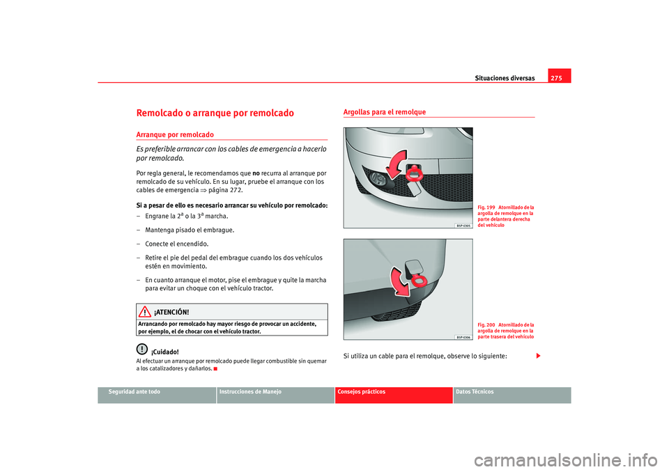 Seat Altea XL 2006 Manual de instrucciones (in Spanish) Situaciones diversas275
Seguridad ante todo
Instrucciones de Manejo
Consejos prácticos
Datos Técnicos
Remolcado o arranque por remolcadoArranque por remolcado
Es preferible arrancar con los cables d Seat Altea XL 2006 Manual de instrucciones (in Spanish) Situaciones diversas275
Seguridad ante todo
Instrucciones de Manejo
Consejos prácticos
Datos Técnicos
Remolcado o arranque por remolcadoArranque por remolcado
Es preferible arrancar con los cables d