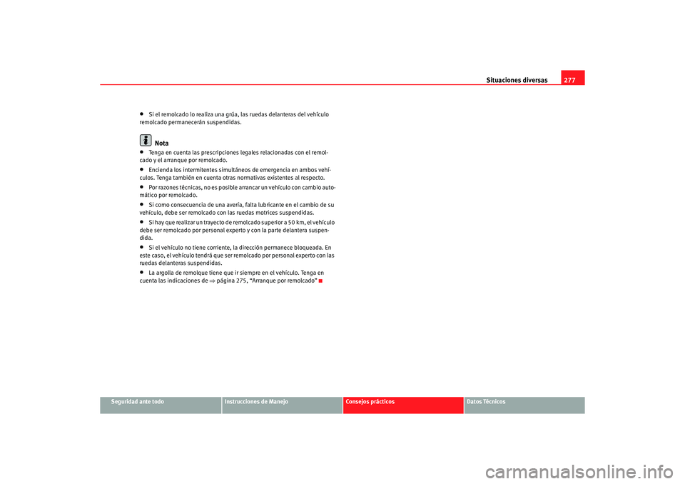 Seat Altea XL 2006 Manual de instrucciones (in Spanish) Situaciones diversas277
Seguridad ante todo
Instrucciones de Manejo
Consejos prácticos
Datos Técnicos
•
Si el remolcado lo realiza una grúa, las ruedas delanteras del vehículo
remolcado permane Seat Altea XL 2006 Manual de instrucciones (in Spanish) Situaciones diversas277
Seguridad ante todo
Instrucciones de Manejo
Consejos prácticos
Datos Técnicos
•
Si el remolcado lo realiza una grúa, las ruedas delanteras del vehículo
remolcado permane