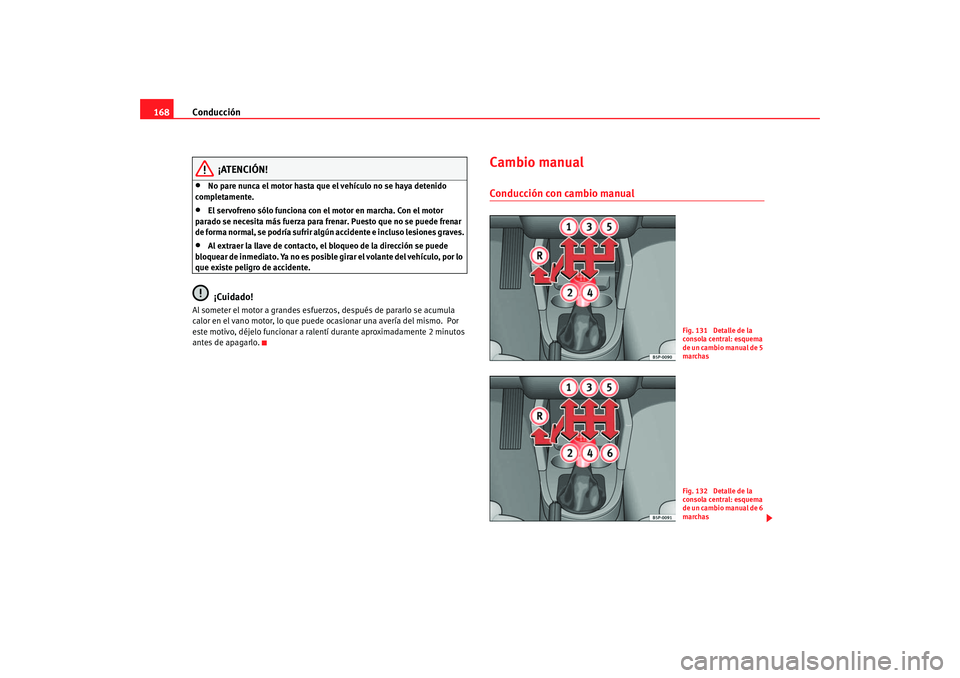 Seat Altea 2005  Manual de instrucciones (in Spanish) Conducción
168
¡ATENCIÓN!
•
No pare nunca el motor hasta que el vehículo no se haya detenido 
completamente.
•
El servofreno sólo funciona con  el motor en marcha. Con el motor 
parado se nec