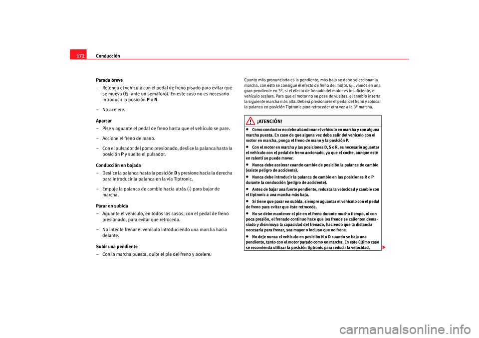 Seat Altea 2005  Manual de instrucciones (in Spanish) Conducción
172
Parada breve
– Retenga el vehículo con el pedal de freno pisado para evitar que se mueva (Ej. ante un semáforo). En este caso no es necesario 
introducir la posición  P o  N.
– 