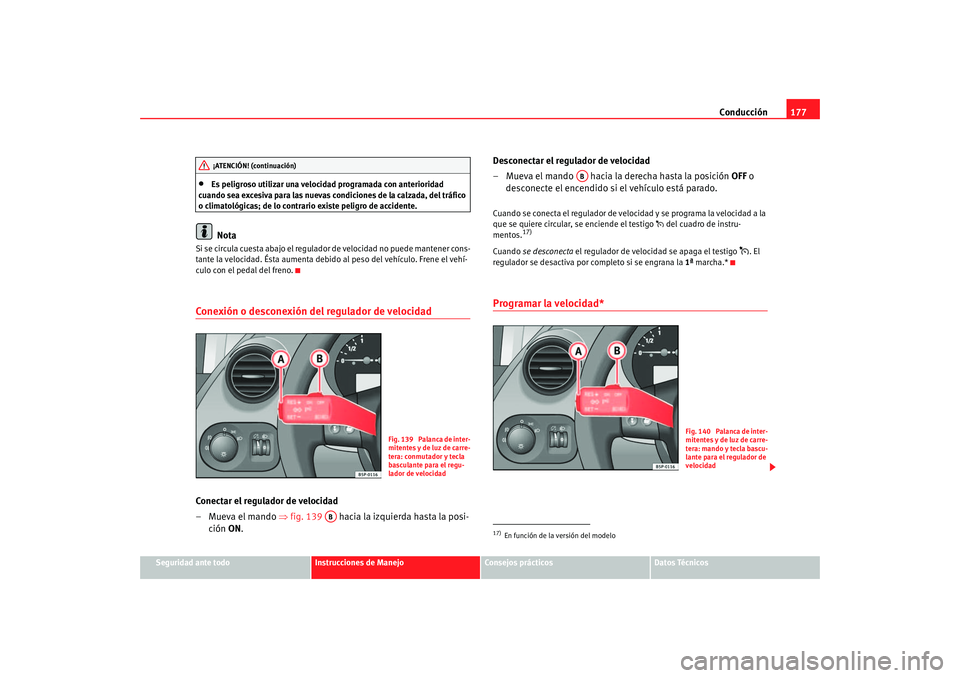 Seat Altea 2005  Manual de instrucciones (in Spanish) Conducción177
Seguridad ante todo
Instrucciones de Manejo
Consejos prácticos
Datos Técnicos
•
Es peligroso utilizar una velocidad programada con anterioridad 
cuando sea excesiva para las nuevas 