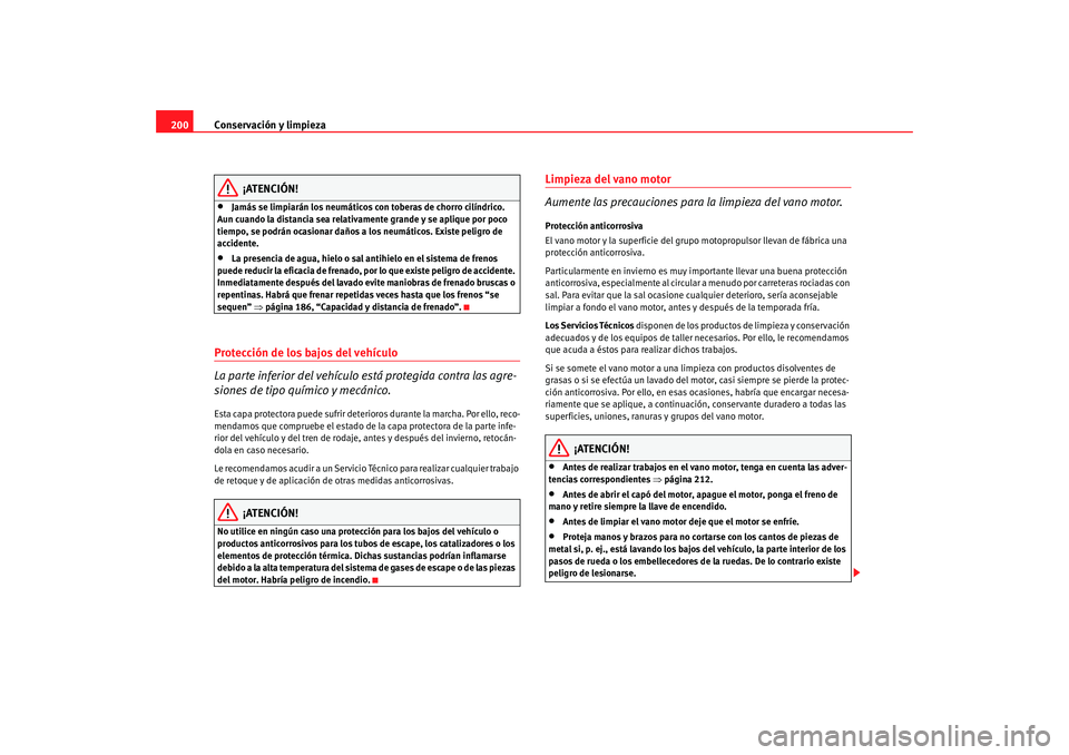 Seat Altea 2005  Manual de instrucciones (in Spanish) Conservación y limpieza
200
¡ATENCIÓN!
•
Jamás se limpiarán los neumáticos con toberas de chorro cilíndrico. 
Aun cuando la distancia sea relativamente grande y se aplique por poco 
tiempo, s