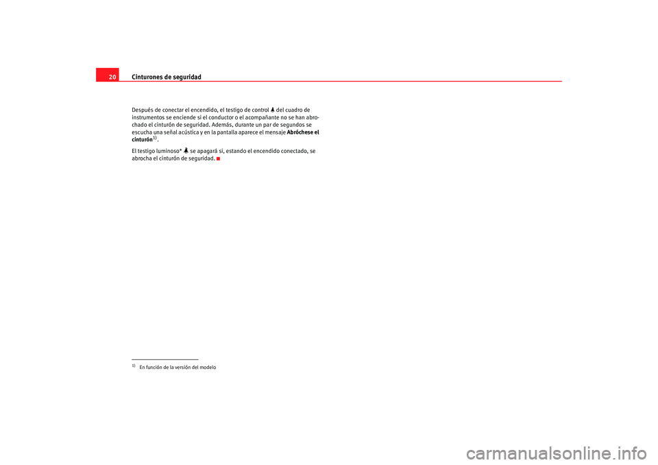 Seat Altea 2005  Manual de instrucciones (in Spanish) Cinturones de seguridad
20Después de conectar el encendido, el testigo de control   del cuadro de 
instrumentos se enciende si el conduc tor o el acompañante no se han abro-
chado el cinturón de