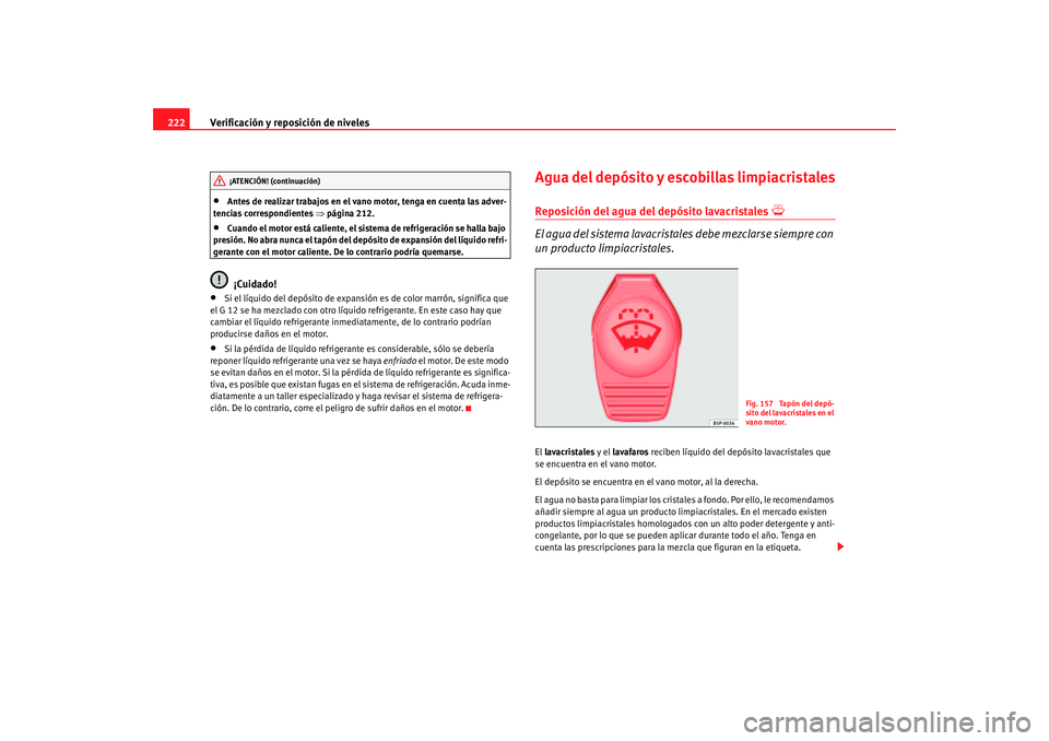 Seat Altea 2005  Manual de instrucciones (in Spanish) Verificación y reposición de niveles
222•
Antes de realizar trabajos en el vano motor, tenga en cuenta las adver-
tencias correspondientes  ⇒página 212.
•
Cuando el motor está caliente, el s