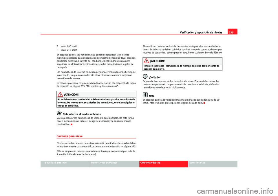 Seat Altea 2005  Manual de instrucciones (in Spanish) Verificación y reposición de niveles235
Seguridad ante todo
Instrucciones de Manejo
Consejos prácticos
Datos Técnicos
T máx. 190 km/h
H máx. 210 km/h
En algunos países, los vehículos que puede