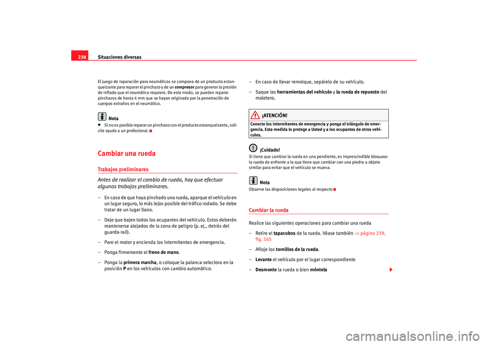 Seat Altea 2005  Manual de instrucciones (in Spanish) Situaciones diversas
238El juego de raparación para neumáticos se compone de un producto estan-
queizante para reparar el pinchazo y de un  compresor para generar la presión 
de inflado que el neum