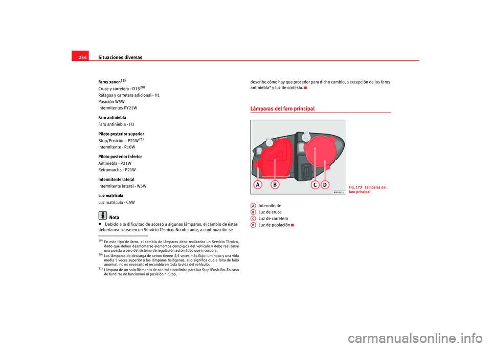Seat Altea 2005  Manual de instrucciones (in Spanish) Situaciones diversas
254Faros xenon
19)
Cruce y carretera - D1S
20)
Ráfagas y carretera adicional - H1
Posición W5W
Intermitentes PY21W
Faro antiniebla
Faro antiniebla - H3
Piloto posterior superior