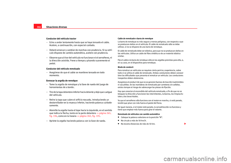 Seat Altea 2005  Manual de instrucciones (in Spanish) Situaciones diversas
266
Conductor del vehículo tractor
– Eche a andar lentamente hasta que se haya tensado el cable. Acelere, a continuación, con especial cuidado.
– Deberá arrancar y cambiar 