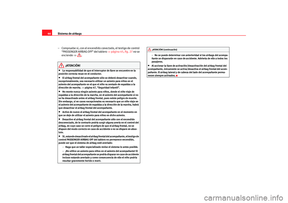 Seat Altea 2005  Manual de instrucciones (in Spanish) Sistema de airbags
46
– Compruebe si, con el encendido conectado, el testigo de control “PASSENGER AIRBAG OFF” del tablero  ⇒página 45, fig. 27  no  se 
enciende  ⇒.
¡ATENCIÓN!
•
La res