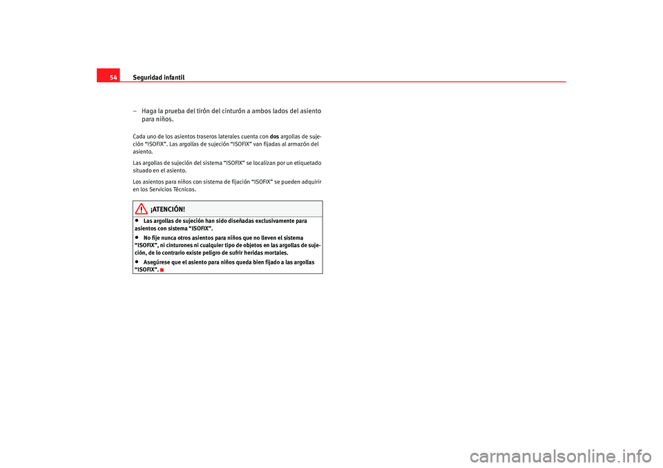 Seat Altea 2005  Manual de instrucciones (in Spanish) Seguridad infantil
54
– Haga la prueba del tirón del cinturón a ambos lados del asiento para niños.Cada uno de los asientos traseros laterales cuenta con  dos argollas de suje-
ción “ISOFIX”