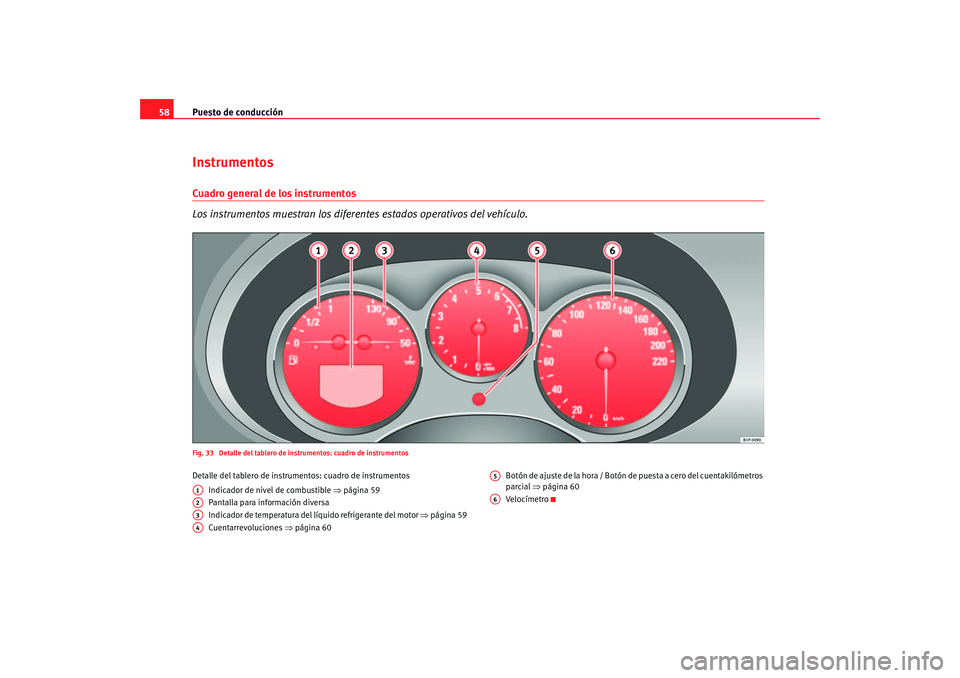 Seat Altea 2005  Manual de instrucciones (in Spanish) Puesto de conducción
58InstrumentosCuadro general de los instrumentos
Los instrumentos muestran los diferentes estados operativos del vehículo.Fig. 33  Detalle del tablero de instrumentos: cuadro de