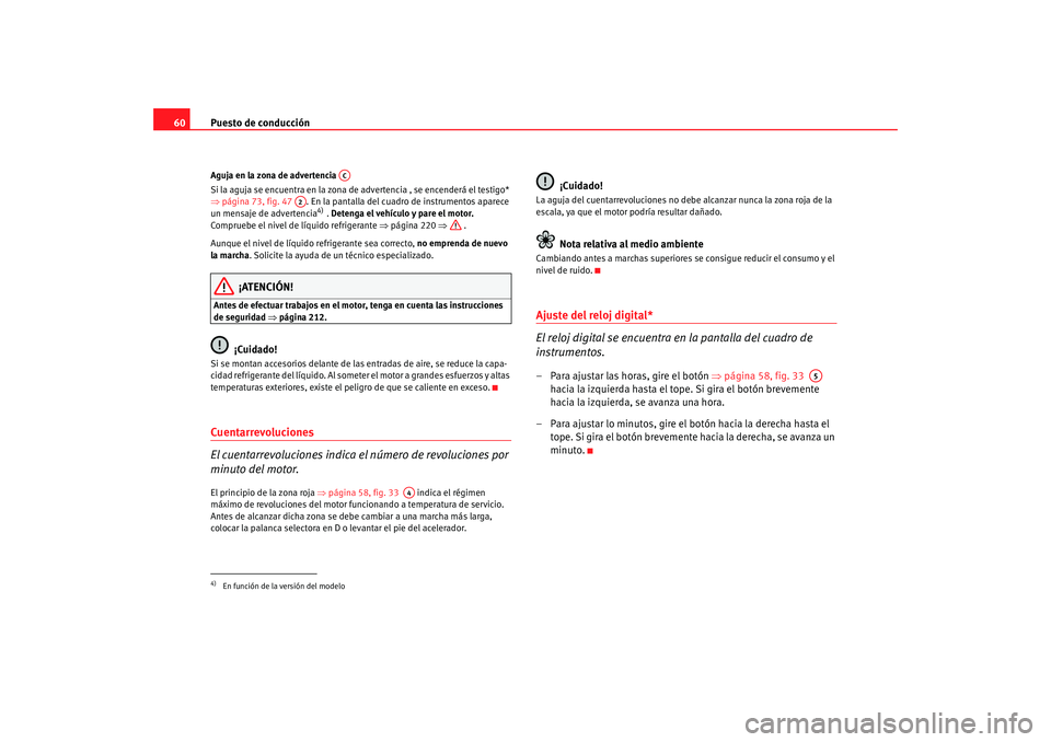 Seat Altea 2005  Manual de instrucciones (in Spanish) Puesto de conducción
60Aguja en la zona de advertencia 
Si la aguja se encuentra en la zona de advertencia , se encenderá el testigo* 
⇒ página 73, fig. 47   . En la pantalla del cuadr o de instr