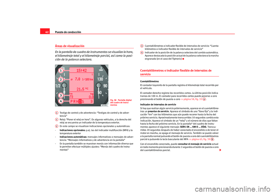 Seat Altea 2005  Manual de instrucciones (in Spanish) Puesto de conducción
62Áreas de visualización
En la pantalla de cuadro de in strumentos se visualiza la hora, 
el kilometraje total y el kilometr aje parcial, así como la posi-
ción de la palanca