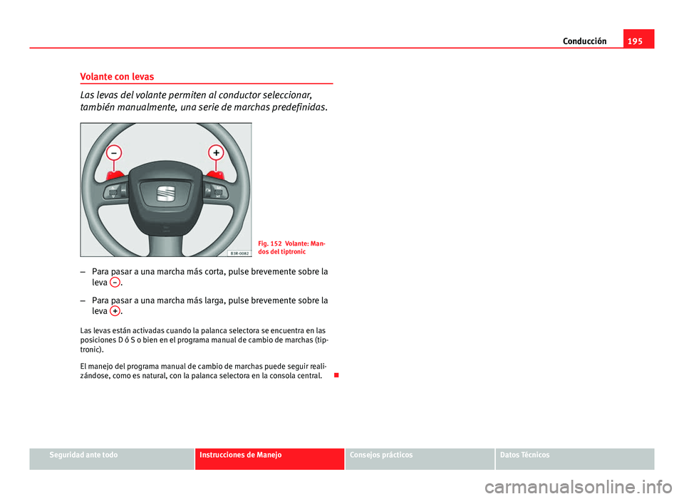Seat Exeo 2012  Manual de instrucciones (in Spanish) 195
Conducción
Volante con levas
Las levas del volante permiten al conductor seleccionar,
también manualmente, una serie de marchas predefinidas.
Fig. 152 Volante: Man-
dos del tiptronic
– Para pa