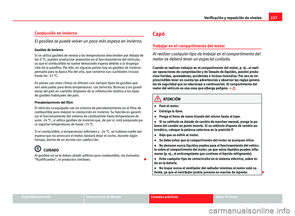 Seat Exeo 2012 Manual de instrucciones (in Spanish) 237
Verificación y reposición de niveles
Conducción en invierno
El gasóleo se puede volver un poco más espeso en invierno. Gasóleo de invierno
Si se utiliza gasóleo de verano y las temperaturas Seat Exeo 2012 Manual de instrucciones (in Spanish) 237
Verificación y reposición de niveles
Conducción en invierno
El gasóleo se puede volver un poco más espeso en invierno. Gasóleo de invierno
Si se utiliza gasóleo de verano y las temperaturas