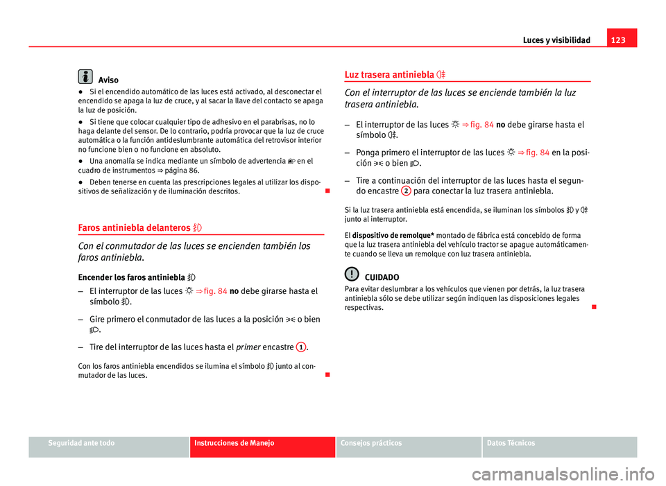 Seat Exeo ST 2013  Manual de instrucciones (in Spanish) 123
Luces y visibilidad
Aviso
● Si el encendido automático de las luces está activado, al desconectar el
encendido se apaga la luz de cruce, y al sacar la llave del contacto se apaga
la luz de pos
