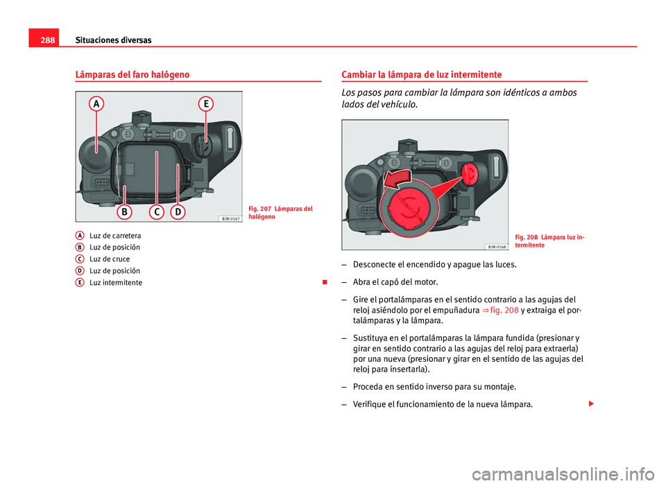 Seat Exeo ST 2013  Manual de instrucciones (in Spanish) 288Situaciones diversas
Lámparas del faro halógeno
Fig. 207 Lámparas del
halógeno
Luz de carretera
Luz de posición
Luz de cruce
Luz de posición
Luz intermitente 
A
BCDE
Cambiar la lámpara de