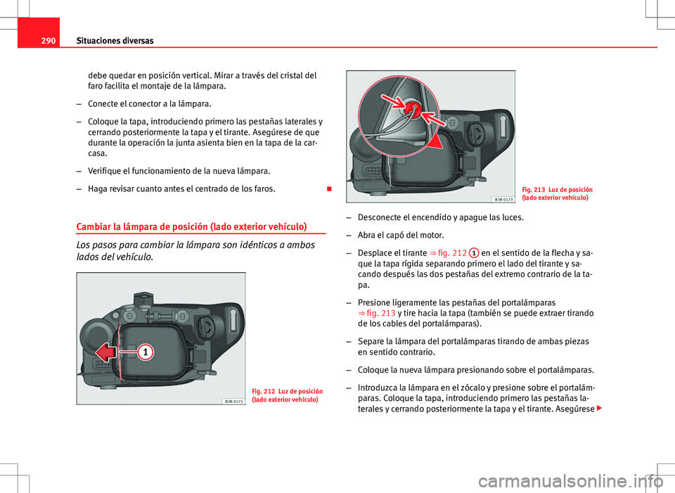 Seat Exeo ST 2012 Manual de instrucciones (in Spanish) 290Situaciones diversas
debe quedar en posición vertical. Mirar a través del cristal del
faro facilita el montaje de la lámpara.
– Conecte el conector a la lámpara.
– Coloque la tapa, introduc Seat Exeo ST 2012 Manual de instrucciones (in Spanish) 290Situaciones diversas
debe quedar en posición vertical. Mirar a través del cristal del
faro facilita el montaje de la lámpara.
– Conecte el conector a la lámpara.
– Coloque la tapa, introduc