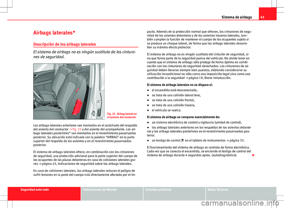 Seat Exeo ST 2012  Manual de instrucciones (in Spanish) 41
Sistema de airbags
Airbags laterales*
Descripción de los airbags laterales
El sistema de airbags no es ningún sustituto de los cinturo-
nes de seguridad.
Fig. 23 Airbag lateral en
el asiento del 