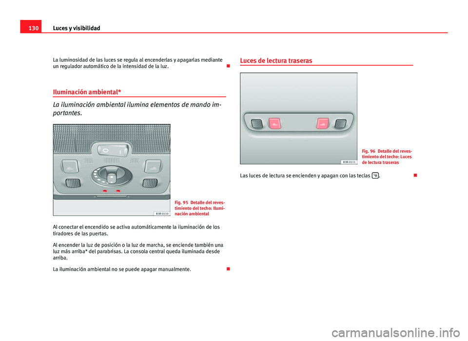 Seat Exeo ST 2009  Manual de instrucciones (in Spanish) 130Luces y visibilidad
La luminosidad de las luces se regula al encenderlas y apagarlas mediante
un regulador automático de la intensidad de la luz. 
Iluminación ambiental*
La iluminación ambien