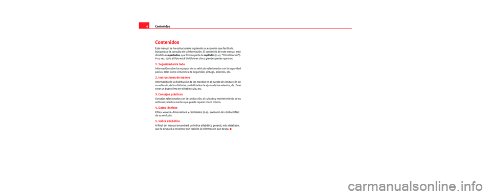 Seat Cordoba 2006 Manual de instrucciones (in Spanish) Contenidos
6
Contenidos
Este manual se ha estructurado siguiendo un esquema que facilita la
búsqueda y la consulta de la inform ación. El contenido de este manual está
dividido en apartados, que Seat Cordoba 2006 Manual de instrucciones (in Spanish) Contenidos
6
Contenidos
Este manual se ha estructurado siguiendo un esquema que facilita la
búsqueda y la consulta de la inform ación. El contenido de este manual está
dividido en apartados, que