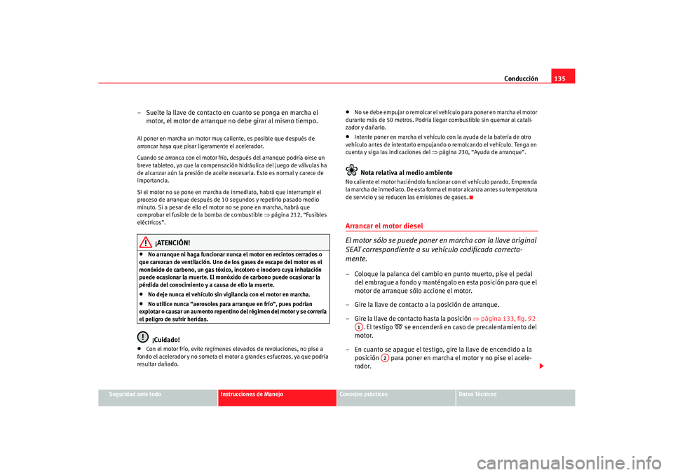 Seat Cordoba 2005  Manual de instrucciones (in Spanish) Conducción135
Seguridad ante todo
Instrucciones de Manejo
Consejos prácticos
Datos Técnicos
– Suelte la llave de contacto en cuanto se ponga en marcha el 
motor, el motor de arranque no debe gira