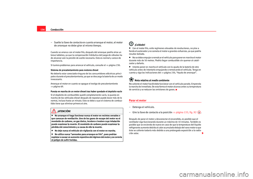 Seat Cordoba 2005  Manual de instrucciones (in Spanish) Conducción
136
– Suelte la llave de contacto en cuanto arranque el motor, el motor de arranque no debe girar al mismo tiempo.Cuando se arranca con el motor frío,  después del arranque podría oir