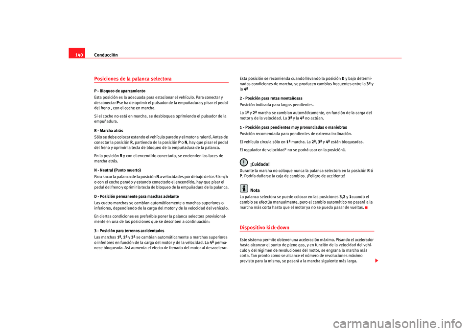 Seat Cordoba 2005  Manual de instrucciones (in Spanish) Conducción
140Posiciones de la palanca selectoraP - Bloqueo de aparcamiento
Esta posición es la adecuada para es tacionar el vehículo. Para conectar y 
desconectar  Pse ha de oprimir el pulsador de
