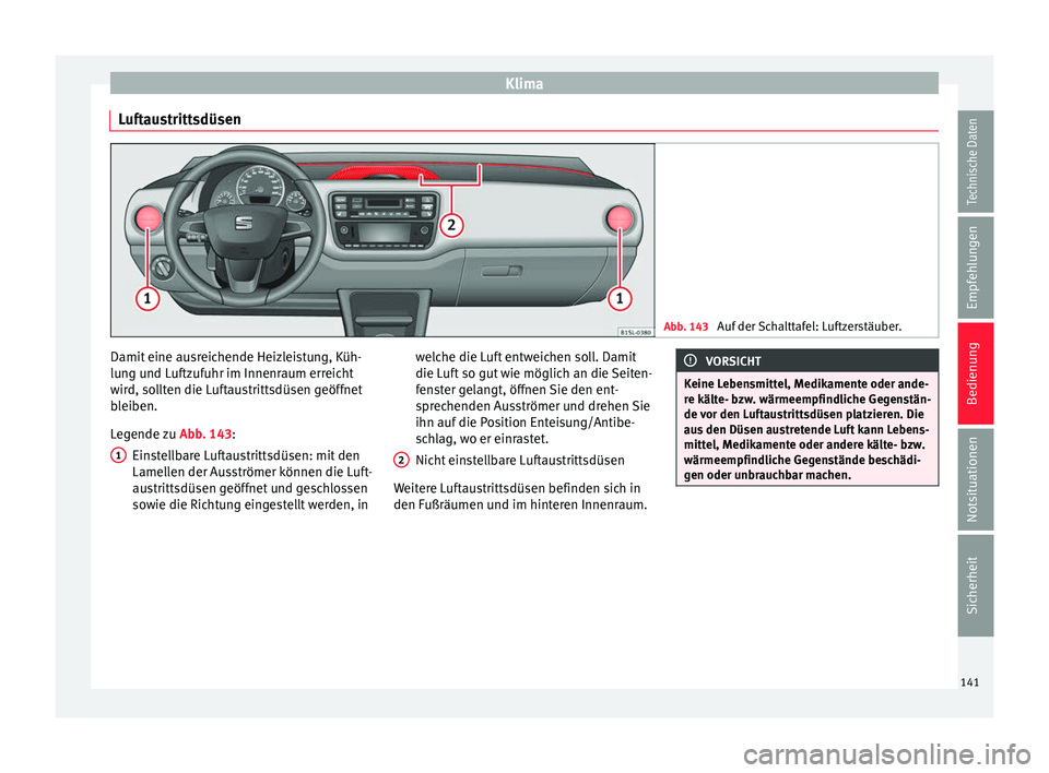 Seat Mii electric 2017 Betriebsanleitung (in German) Klima
Luftaustrittsdüsen Abb. 143
Auf der Schalttafel: Luftzerstäuber. Damit eine ausreichende Heizleistung, Küh-
lu
n
g u
nd Luftzufuhr im Innenraum erreicht
wird, sollten die Luftaustrittsdüsen Seat Mii electric 2017 Betriebsanleitung (in German) Klima
Luftaustrittsdüsen Abb. 143
Auf der Schalttafel: Luftzerstäuber. Damit eine ausreichende Heizleistung, Küh-
lu
n
g u
nd Luftzufuhr im Innenraum erreicht
wird, sollten die Luftaustrittsdüsen