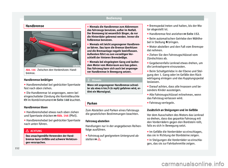 Seat Mii electric 2016  Betriebsanleitung (in German) Bedienung
Handbremse Abb. 146 
Zwischen den Vordersitzen: Hand-
br emse. Handbremse betätigen
● Handbremshebel bei gedrückter Sperrtaste
f e
s
t nach oben ziehen.
● Die Handbremse ist angezogen,