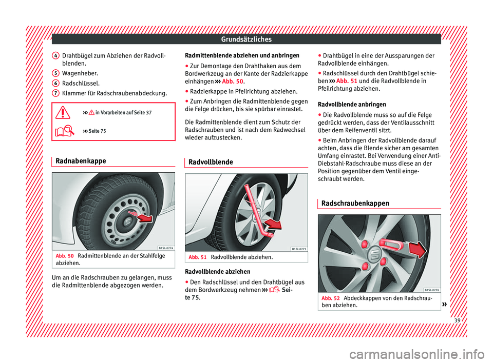 Seat Mii electric 2016 Betriebsanleitung (in German) Grundsätzliches
Drahtbügel zum Abziehen der Radvoll-
b l
enden.
W
agenheber.
Radschlüssel.
Klammer für Radschraubenabdeckung.
››› in Vorarbeiten auf Seite 37
››› Seite 75 Radn Seat Mii electric 2016 Betriebsanleitung (in German) Grundsätzliches
Drahtbügel zum Abziehen der Radvoll-
b l
enden.
W
agenheber.
Radschlüssel.
Klammer für Radschraubenabdeckung.
››› in Vorarbeiten auf Seite 37
››› Seite 75 Radn