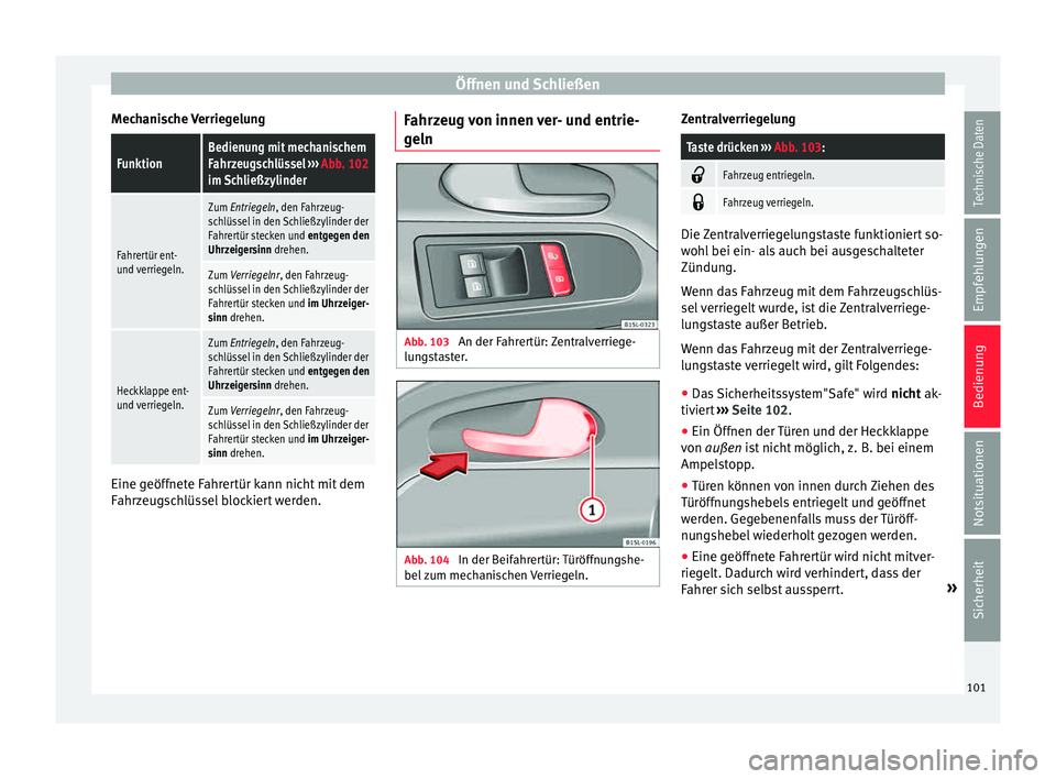 Seat Mii electric 2015 Betriebsanleitung (in German) Öffnen und Schließen
Mechanische VerriegelungFunktionBedienung mit mechanischem
Fahrzeugschlüssel ››› Abb. 102
im Schließzylinder
Fahrertür ent-
und verriegeln.
Zum Entriegeln, den Fahrzeu Seat Mii electric 2015 Betriebsanleitung (in German) Öffnen und Schließen
Mechanische VerriegelungFunktionBedienung mit mechanischem
Fahrzeugschlüssel ››› Abb. 102
im Schließzylinder
Fahrertür ent-
und verriegeln.
Zum Entriegeln, den Fahrzeu