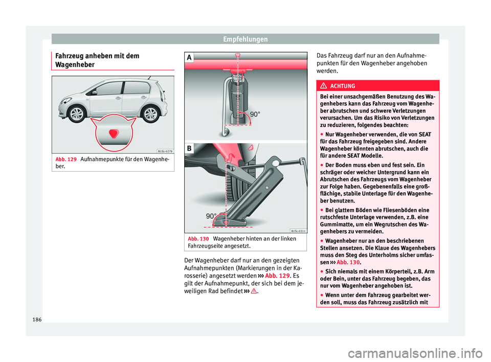 Seat Mii electric 2012 Betriebsanleitung (in German) Empfehlungen
Fahrzeug anheben mit dem
Wagenheber Abb. 129
Aufnahmepunkte für den Wagenhe-
ber. Abb. 130
Wagenheber hinten an der linken
Fahrzeugseite angesetzt. Der Wagenheber darf nur an den gezei Seat Mii electric 2012 Betriebsanleitung (in German) Empfehlungen
Fahrzeug anheben mit dem
Wagenheber Abb. 129
Aufnahmepunkte für den Wagenhe-
ber. Abb. 130
Wagenheber hinten an der linken
Fahrzeugseite angesetzt. Der Wagenheber darf nur an den gezei