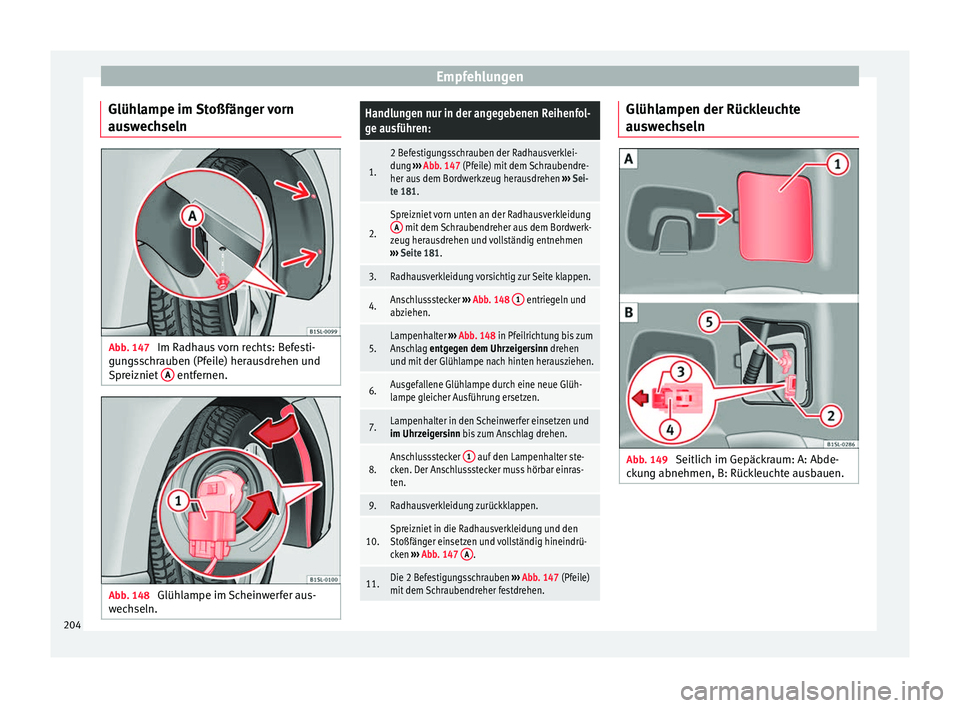 Seat Mii electric 2012 Betriebsanleitung (in German) Empfehlungen
Glühlampe im Stoßfänger vorn
auswechseln Abb. 147
Im Radhaus vorn rechts: Befesti-
gungsschrauben (Pfeile) herausdrehen und
Spreizniet A entfernen.
Abb. 148
Glühlampe im Scheinwer Seat Mii electric 2012 Betriebsanleitung (in German) Empfehlungen
Glühlampe im Stoßfänger vorn
auswechseln Abb. 147
Im Radhaus vorn rechts: Befesti-
gungsschrauben (Pfeile) herausdrehen und
Spreizniet A entfernen.
Abb. 148
Glühlampe im Scheinwer