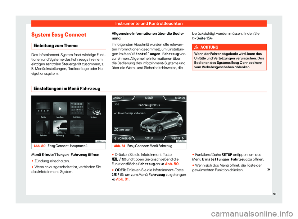 Seat Ibiza 2019  Betriebsanleitung (in German) Instrumente und Kontrollleuchten
System Easy Connect Einl eit
ung zum Thema Das Infotainment-System fasst wichtige Funk-
tionen und Syst
eme des F

ahrzeugs in einem
einzigen zentralen Steuergerät zu