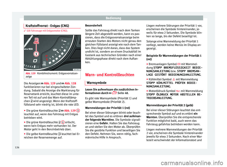 Seat Ibiza 2017 Betriebsanleitung (in German) Bedienung
Kraftstoffvorrat - Erdgas (CNG) 3 Gilt Fahrzeuge mit Erdgasmotor (CNG).
Abb. 129
Kombiinstrument: Erdgasvorratsan-
z eig
e Die Anzeigen
››
› Abb. 129 und ››› Abb. 128
funktio Seat Ibiza 2017 Betriebsanleitung (in German) Bedienung
Kraftstoffvorrat - Erdgas (CNG) 3 Gilt Fahrzeuge mit Erdgasmotor (CNG).
Abb. 129
Kombiinstrument: Erdgasvorratsan-
z eig
e Die Anzeigen
››
› Abb. 129 und ››› Abb. 128
funktio