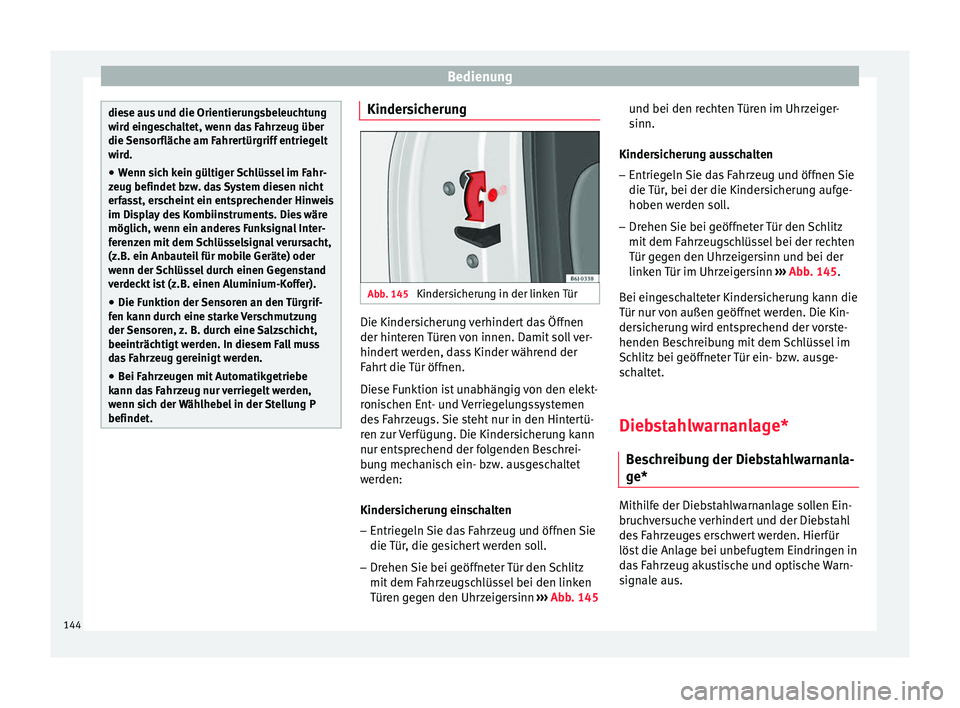 Seat Ibiza 2017  Betriebsanleitung (in German) Bedienung
diese aus und die Orientierungsbeleuchtung
wir
d ein
geschaltet, wenn das Fahrzeug über
die Sensorfläche am Fahrertürgriff entriegelt
wird.
● Wenn sich kein gültiger Schlüssel im Fahr