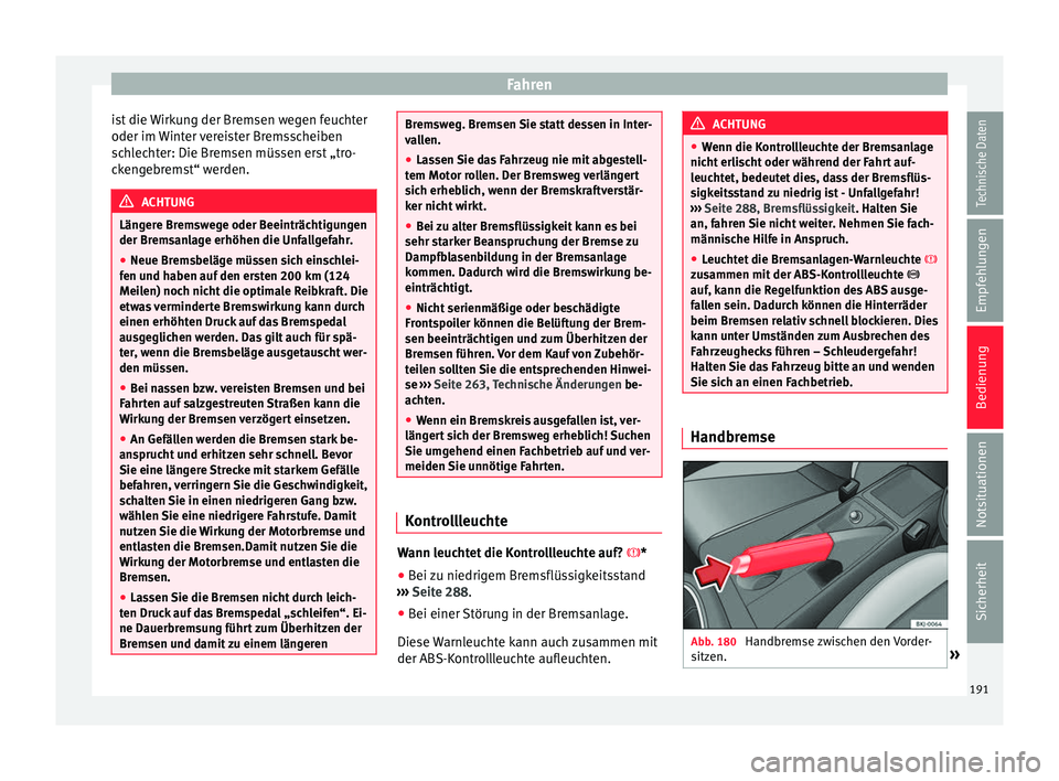 Seat Ibiza 2017 Betriebsanleitung (in German) Fahren
ist die Wirkung der Bremsen wegen feuchter
oder im W
int
er vereister Bremsscheiben
schlechter: Die Bremsen müssen erst „tro-
ckengebremst“ werden. ACHTUNG
Längere Bremswege oder Beeintr Seat Ibiza 2017 Betriebsanleitung (in German) Fahren
ist die Wirkung der Bremsen wegen feuchter
oder im W
int
er vereister Bremsscheiben
schlechter: Die Bremsen müssen erst „tro-
ckengebremst“ werden. ACHTUNG
Längere Bremswege oder Beeintr