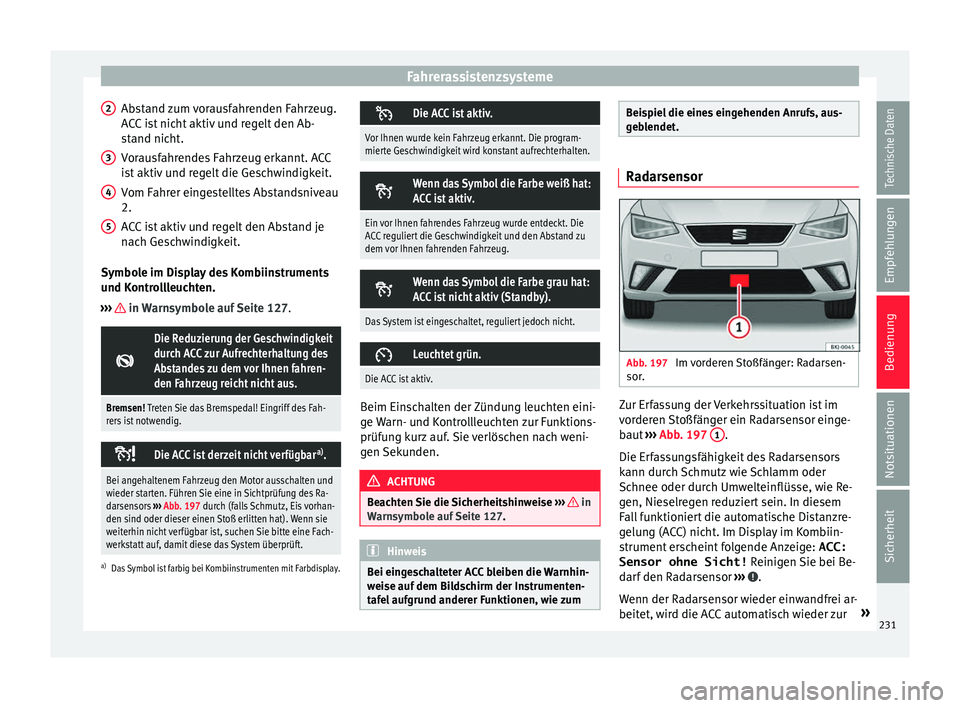 Seat Ibiza 2017  Betriebsanleitung (in German) Fahrerassistenzsysteme
Abstand zum vorausfahrenden Fahrzeug.
A C
C
 ist nicht aktiv und regelt den Ab-
stand nicht.
Vorausfahrendes Fahrzeug erkannt. ACC
ist aktiv und regelt die Geschwindigkeit.
Vom 