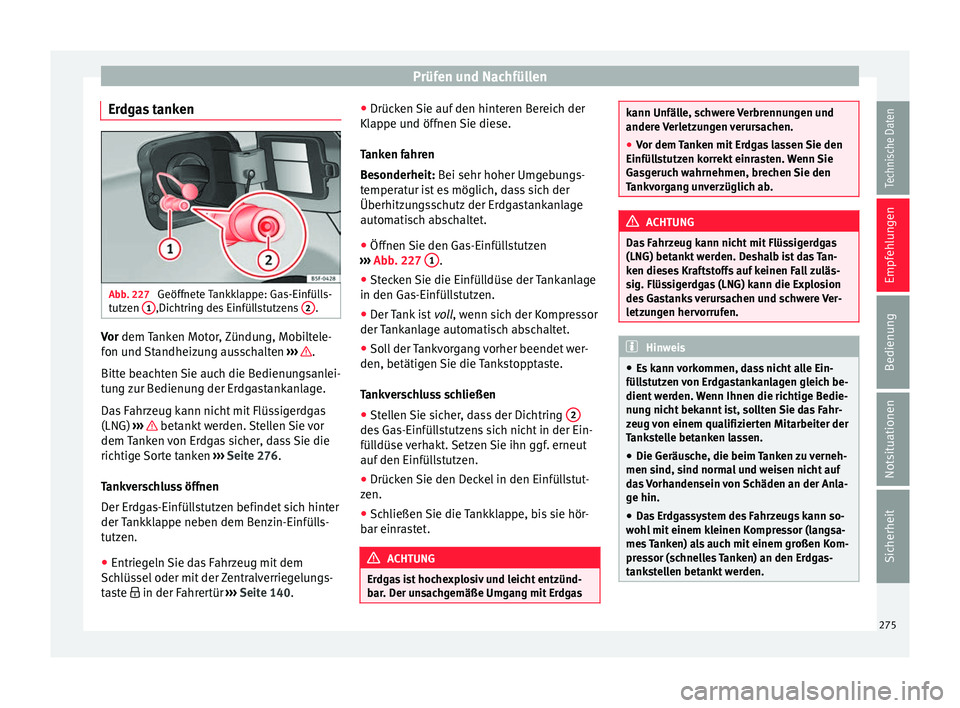Seat Ibiza 2017 Betriebsanleitung (in German) Prüfen und Nachfüllen
Erdgas tanken Abb. 227
Geöffnete Tankklappe: Gas-Einfülls-
t utz
en 1 ,Dichtring des Einfüllstutzens
2 .
Vor dem
Tanken Motor, Zündung, Mobiltele-
f on u
nd Standheizun Seat Ibiza 2017 Betriebsanleitung (in German) Prüfen und Nachfüllen
Erdgas tanken Abb. 227
Geöffnete Tankklappe: Gas-Einfülls-
t utz
en 1 ,Dichtring des Einfüllstutzens
2 .
Vor dem
Tanken Motor, Zündung, Mobiltele-
f on u
nd Standheizun